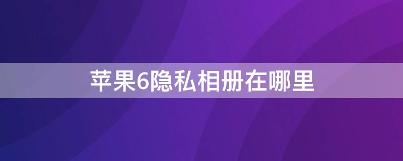 iPhone6隐私相册在哪里 苹果6s隐私相册在哪里