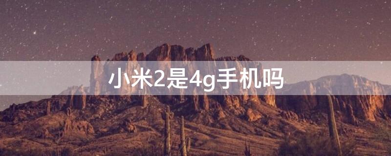 小米2是4g手机吗 小米2是4g手机吗还是5g