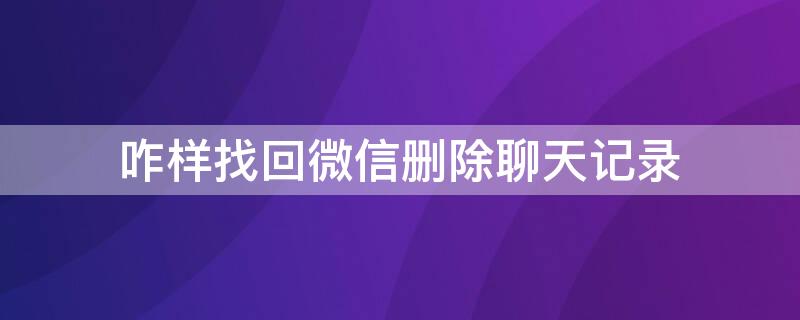 咋样找回微信删除聊天记录（咋样找回微信删除聊天记录的人）