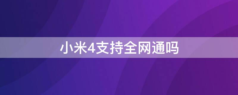 小米4支持全网通吗（小米四支持4g网络吗）