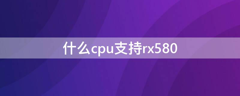 什么cpu支持rx580（什么cpu支持ddr5）