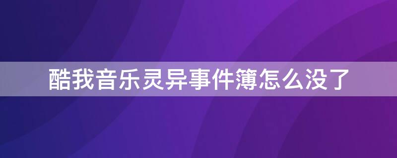 酷我音乐灵异事件簿怎么没了 酷我音乐的灵异事件簿怎么没有了