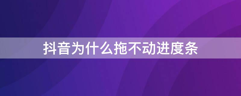 抖音为什么拖不动进度条 抖音进度条拖不动2021