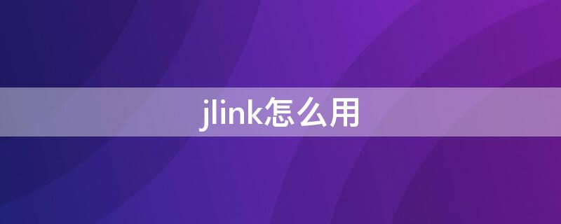 jlink怎么用（jlink怎么用stlinkunility）