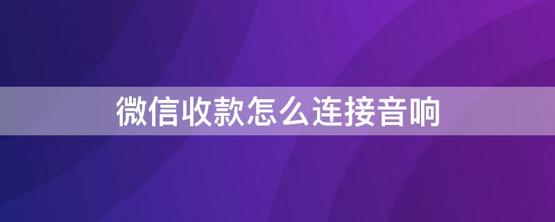 微信收款怎么连接音响 微信收款怎么连接音响播报怎么申请