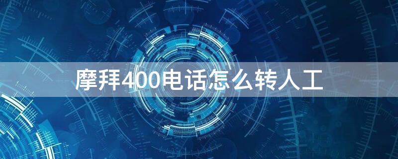 摩拜400电话怎么转人工（摩拜400电话怎么转人工服务）