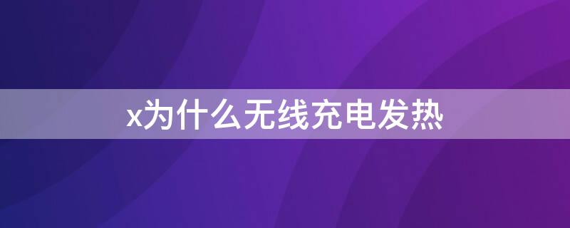 x为什么无线充电发热 x为什么无线充电发热严重