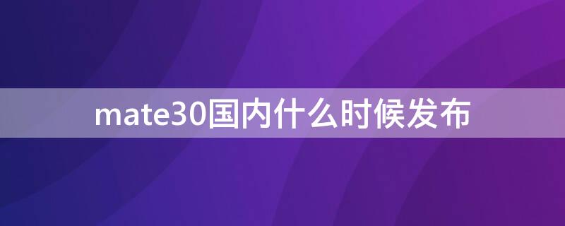 mate30国内什么时候发布