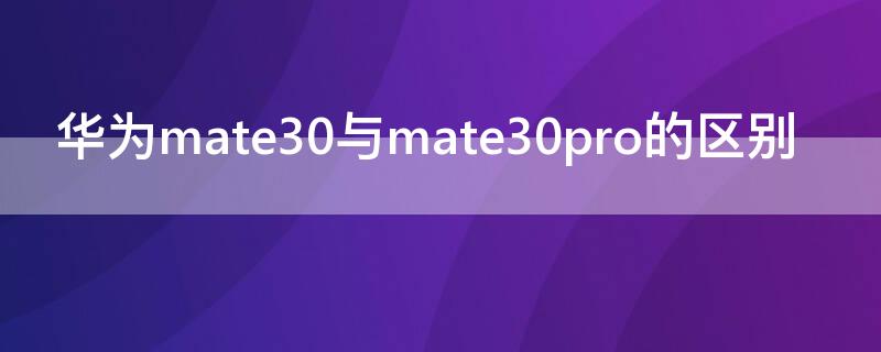 华为mate30与mate30pro的区别 华为mate30与mate30pro的区别5g