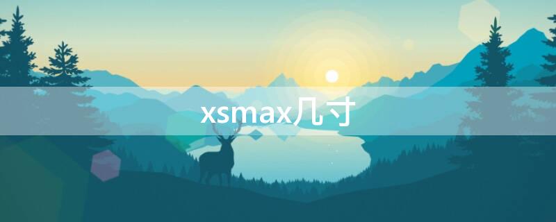 xsmax几寸（iphonexsmax是多少寸的屏幕）