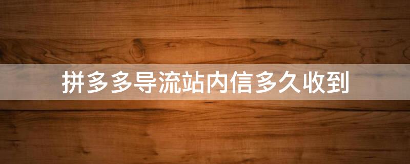 拼多多导流站内信多久收到 拼多多导流站内信一般多长时间收到