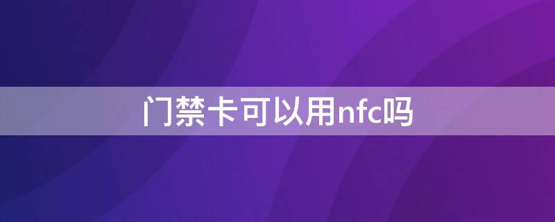 门禁卡可以用nfc吗 门禁卡可以用nfc吗