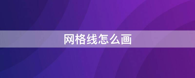 网格线怎么画（网格线怎么画出来）