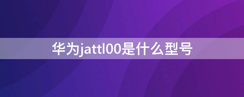 华为jattl00是什么型号