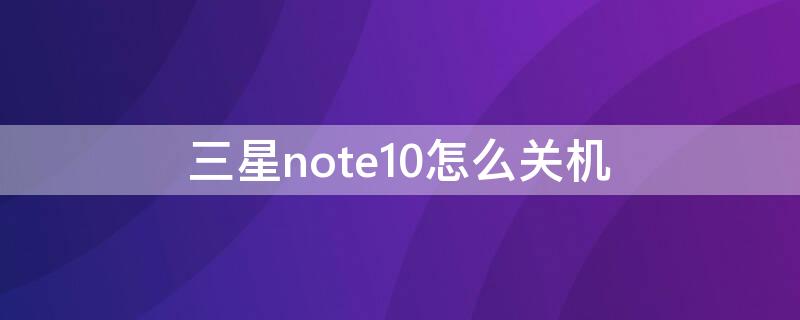 三星note10怎么关机 三星s23怎么关机