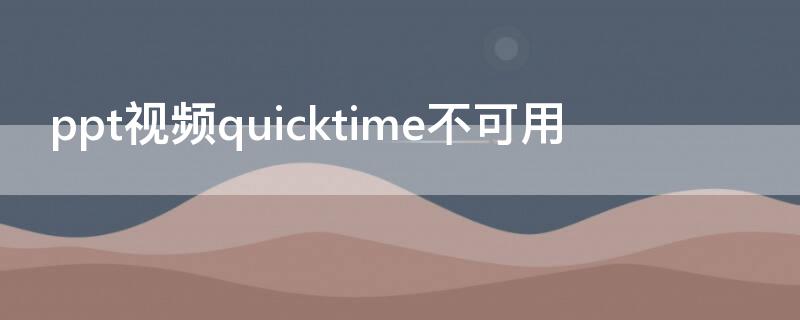 ppt视频quicktime不可用