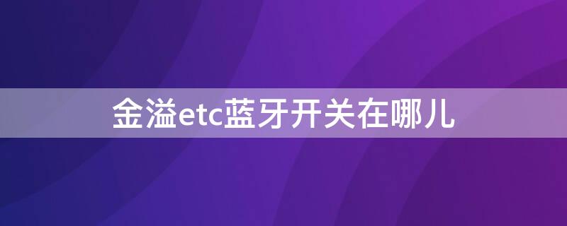 金溢etc蓝牙开关在哪儿 金益etc蓝牙