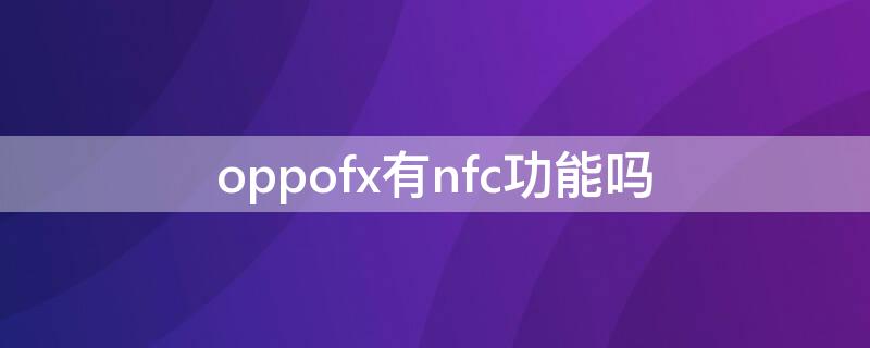 oppofx有nfc功能吗 oppo find 有nfc功能吗