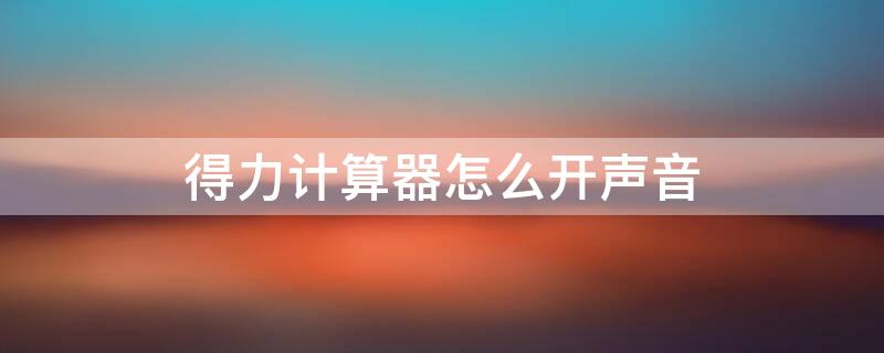 得力计算器怎么开声音（得力计算器怎么开声音837es）