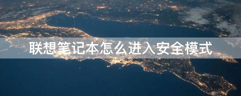 联想笔记本怎么进入安全模式 联想笔记本怎么进入安全模式快捷键
