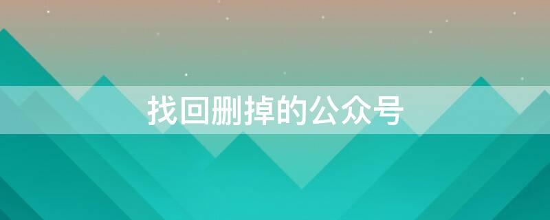 找回删掉的公众号 找回删除的公众号