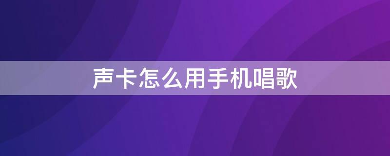 声卡怎么用手机唱歌（大网红一般用什么声卡）