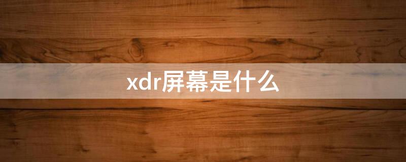 xdr屏幕是什么（xdr屏幕是oled吗）