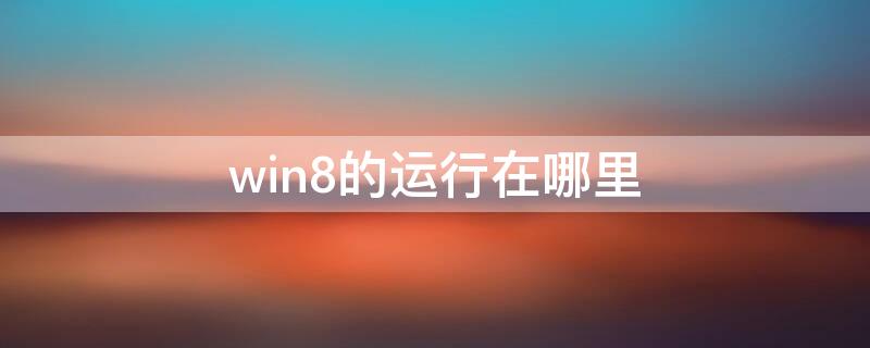 win8的运行在哪里（window8系统运行在哪）