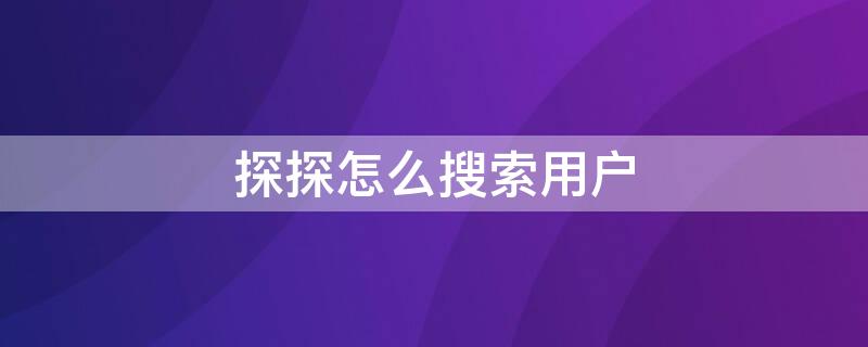 探探怎么搜索用户（探探怎么搜索用户id）