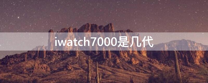 iwatch7000是几代