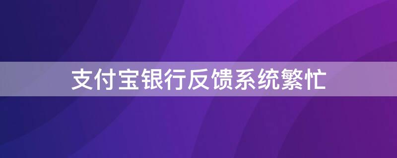 支付宝银行反馈系统繁忙 支付宝 银行反馈异常