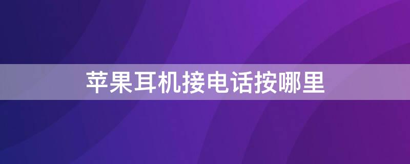 iPhone耳机接电话按哪里（苹果手机耳机接电话按哪个键）