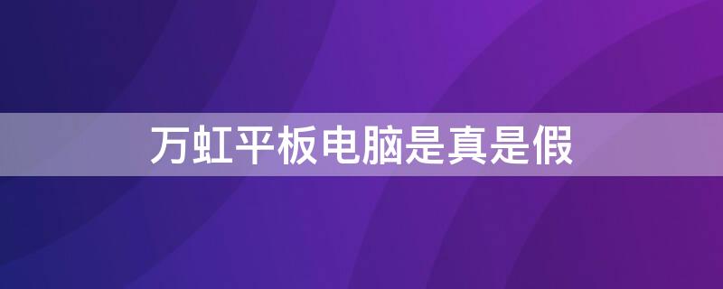 万虹平板电脑是真是假 万虹平板电脑推销真假