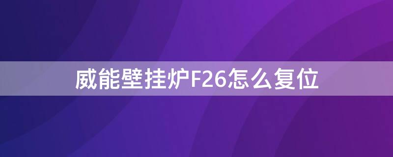 威能壁挂炉F26怎么复位 威能壁挂炉f28怎么复位