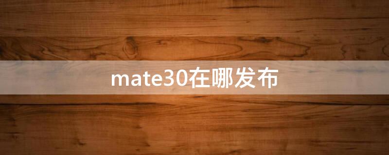 mate30在哪发布 mate 30 发布