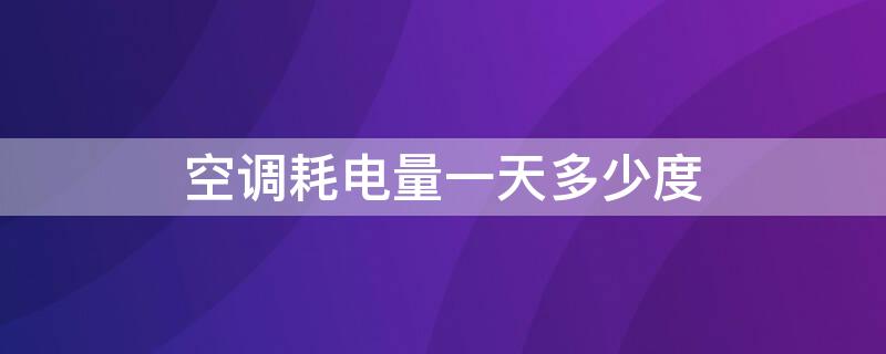 空调耗电量一天多少度 家用空调耗电量一天多少度