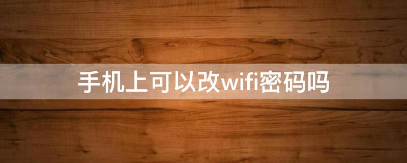 手机上可以改wifi密码吗（手机上可以改wifi密码吗）