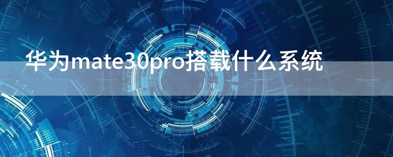 华为mate30pro搭载什么系统（华为mate30pro用什么系统最好）