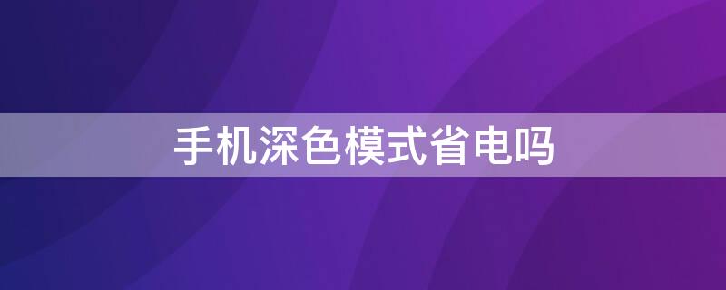 手机深色模式省电吗 苹果手机深色模式省电吗