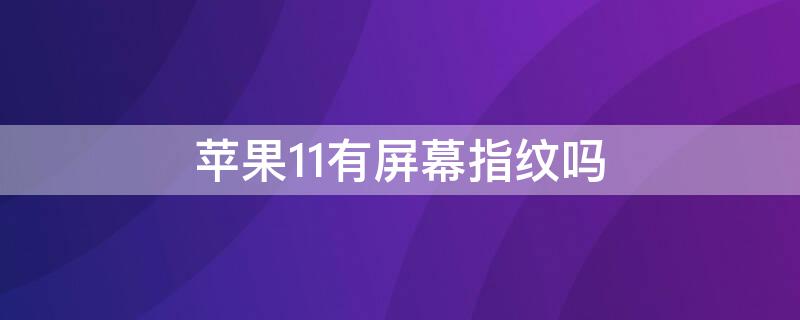 iPhone11有屏幕指纹吗 iphone11有屏幕指纹解锁吗