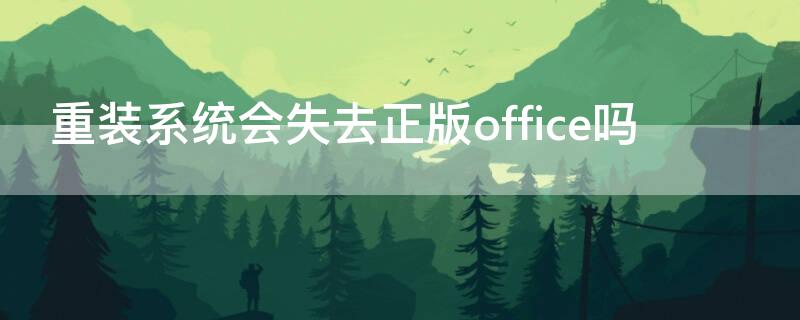 重装系统会失去正版office吗 重装系统之后office还在吗