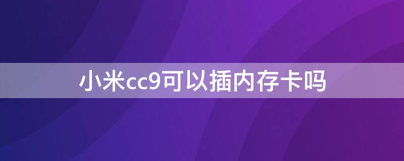 小米cc9可以插内存卡吗 小米cc9可以插内存卡吗视频