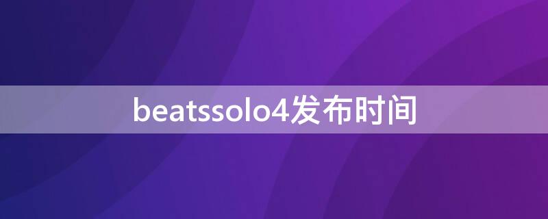 beatssolo4发布时间 beats会出solo4吗