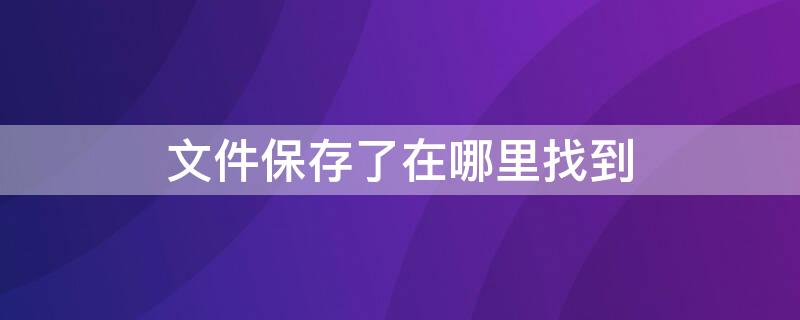 文件保存了在哪里找到 文件保存了在哪里找到手机