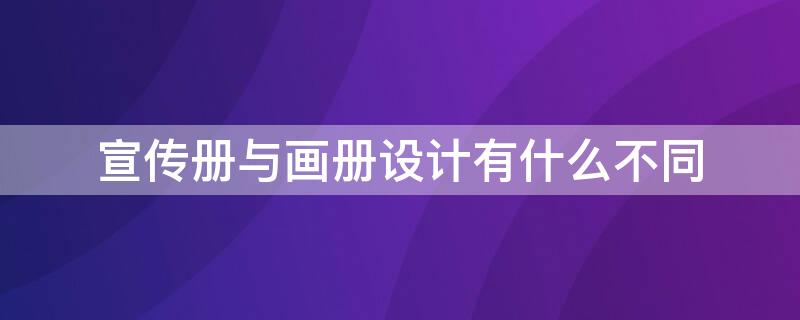 宣传册与画册设计有什么不同 宣传册与画册设计有什么不同之处