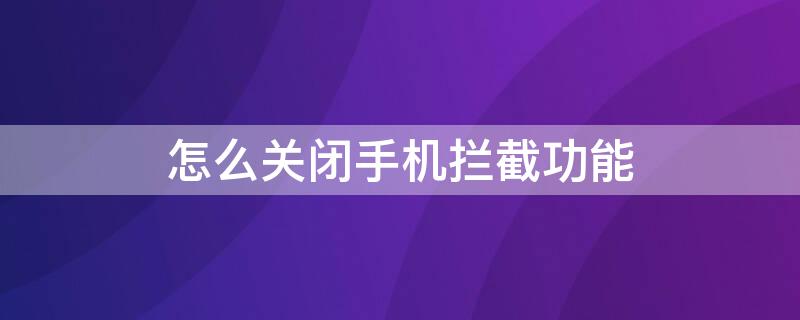 怎么关闭手机拦截功能（怎么关闭手机拦截功能华为）