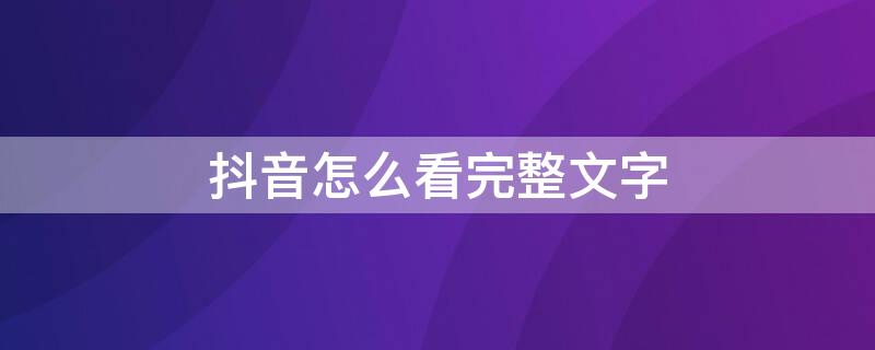 抖音怎么看完整文字 抖音怎么看文字全部内容