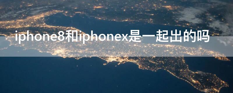 iPhone8和iPhonex是一起出的吗 iphone8和iphonex是一起发布的吗