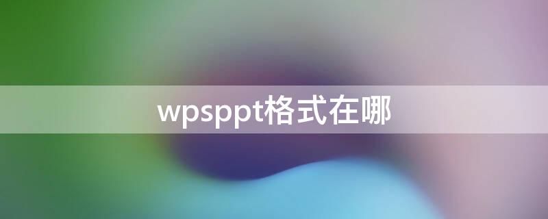 wpsppt格式在哪 wpsppt在哪个文件夹