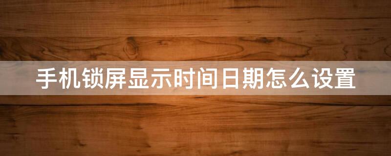 手机锁屏显示时间日期怎么设置 oppo手机锁屏显示时间日期怎么设置